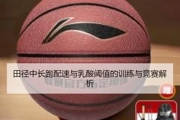 田径中长跑配速与乳酸阈值的训练与竞赛解析