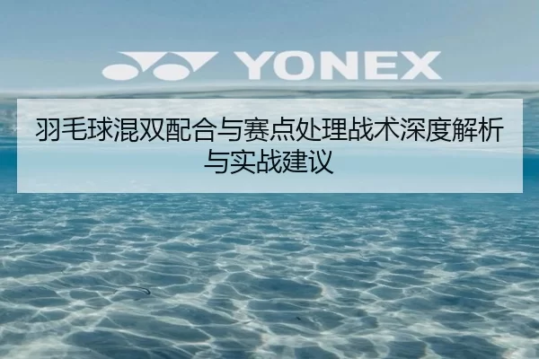 羽毛球混双配合与赛点处理战术深度解析与实战建议